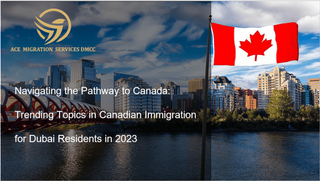 Navigating the Pathway to Canada: Trending Topics in Canadian Immigration for Dubai Residents in 2023